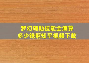 梦幻辅助技能全满算多少钱啊知乎视频下载