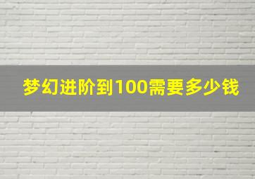 梦幻进阶到100需要多少钱