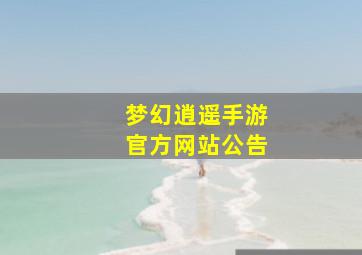 梦幻逍遥手游官方网站公告