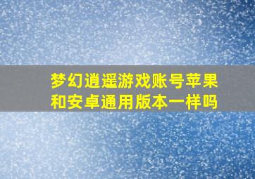 梦幻逍遥游戏账号苹果和安卓通用版本一样吗