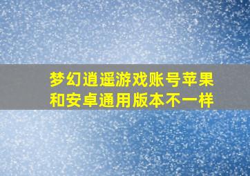 梦幻逍遥游戏账号苹果和安卓通用版本不一样