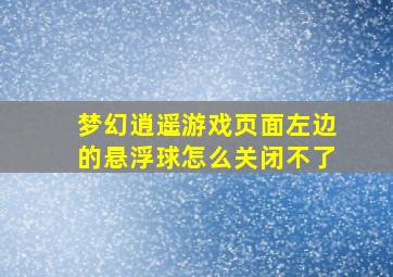 梦幻逍遥游戏页面左边的悬浮球怎么关闭不了