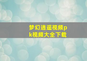 梦幻逍遥视频pk视频大全下载