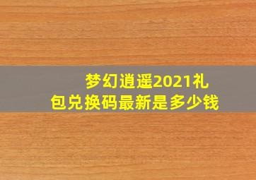 梦幻逍遥2021礼包兑换码最新是多少钱