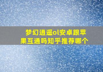 梦幻逍遥ol安卓跟苹果互通吗知乎推荐哪个