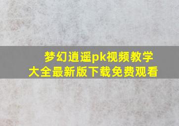 梦幻逍遥pk视频教学大全最新版下载免费观看