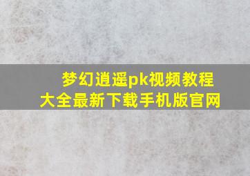 梦幻逍遥pk视频教程大全最新下载手机版官网