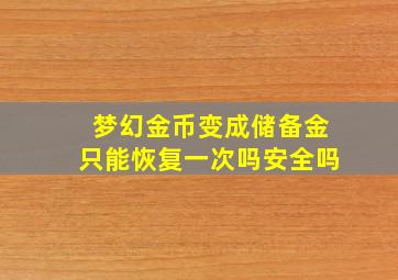 梦幻金币变成储备金只能恢复一次吗安全吗