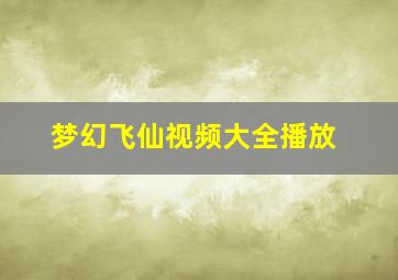 梦幻飞仙视频大全播放