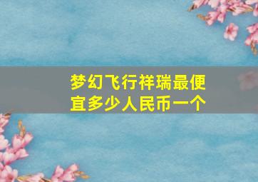 梦幻飞行祥瑞最便宜多少人民币一个