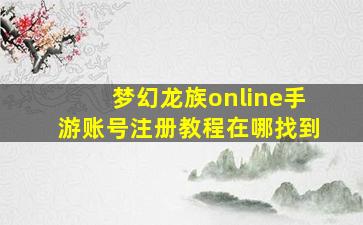 梦幻龙族online手游账号注册教程在哪找到