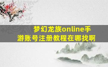 梦幻龙族online手游账号注册教程在哪找啊