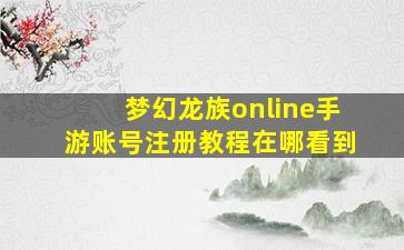 梦幻龙族online手游账号注册教程在哪看到