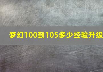 梦幻100到105多少经验升级