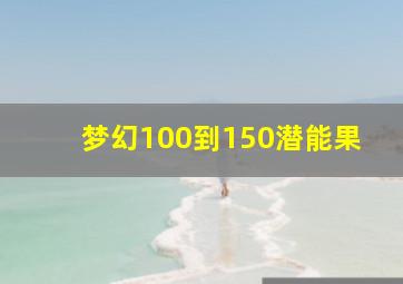 梦幻100到150潜能果