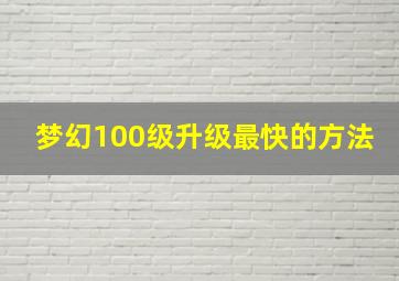 梦幻100级升级最快的方法