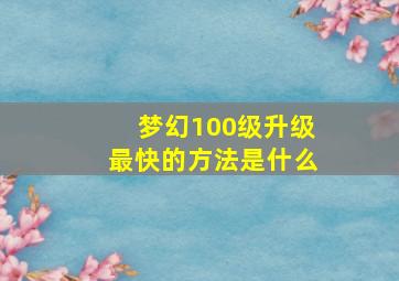 梦幻100级升级最快的方法是什么