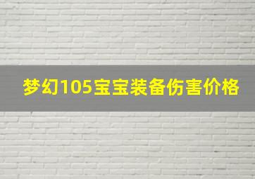 梦幻105宝宝装备伤害价格