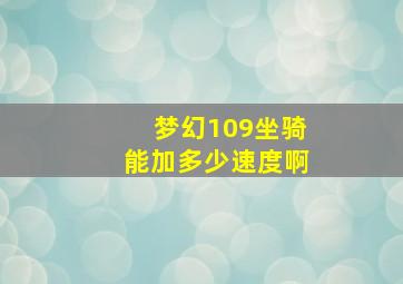 梦幻109坐骑能加多少速度啊