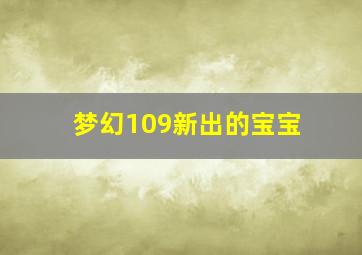 梦幻109新出的宝宝