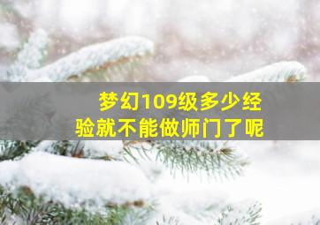 梦幻109级多少经验就不能做师门了呢