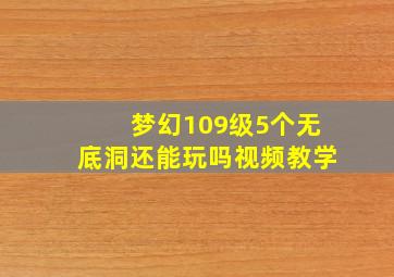 梦幻109级5个无底洞还能玩吗视频教学