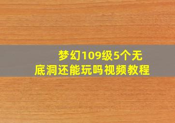 梦幻109级5个无底洞还能玩吗视频教程