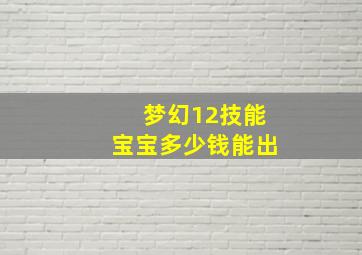 梦幻12技能宝宝多少钱能出