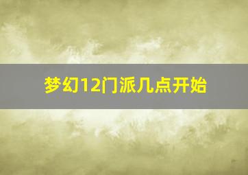 梦幻12门派几点开始