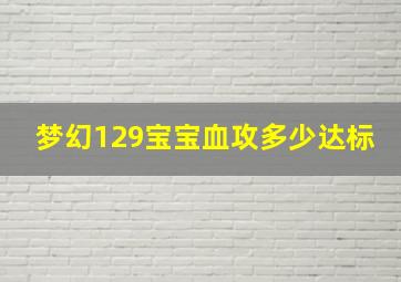 梦幻129宝宝血攻多少达标