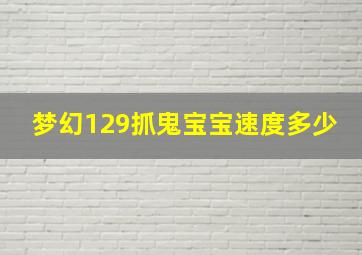 梦幻129抓鬼宝宝速度多少