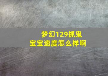 梦幻129抓鬼宝宝速度怎么样啊