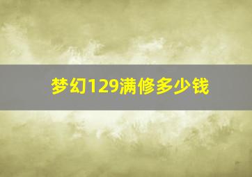 梦幻129满修多少钱