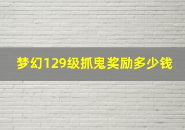 梦幻129级抓鬼奖励多少钱