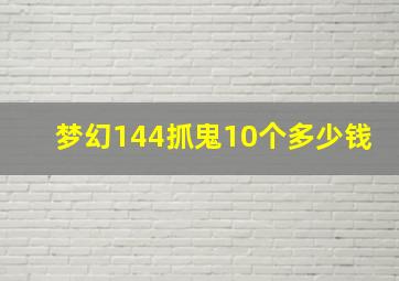 梦幻144抓鬼10个多少钱