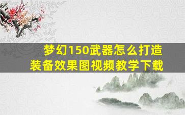 梦幻150武器怎么打造装备效果图视频教学下载