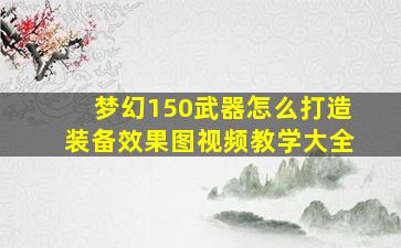 梦幻150武器怎么打造装备效果图视频教学大全