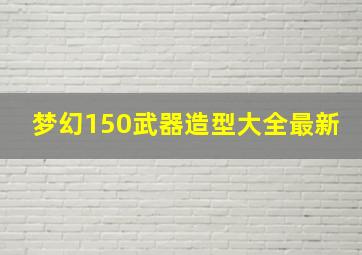 梦幻150武器造型大全最新