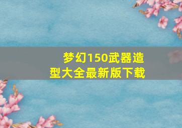 梦幻150武器造型大全最新版下载