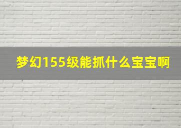 梦幻155级能抓什么宝宝啊