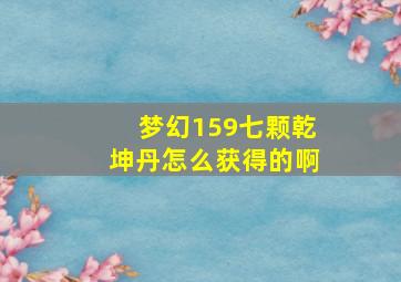 梦幻159七颗乾坤丹怎么获得的啊