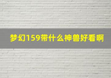 梦幻159带什么神兽好看啊