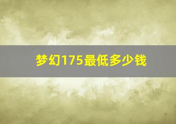 梦幻175最低多少钱