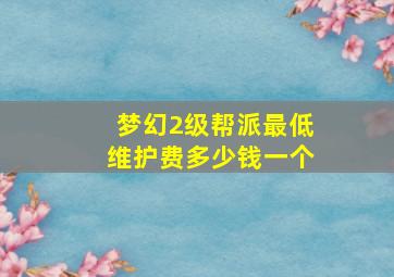 梦幻2级帮派最低维护费多少钱一个