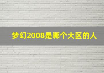 梦幻2008是哪个大区的人