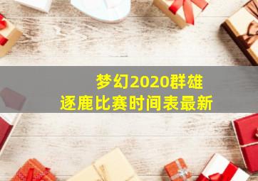 梦幻2020群雄逐鹿比赛时间表最新