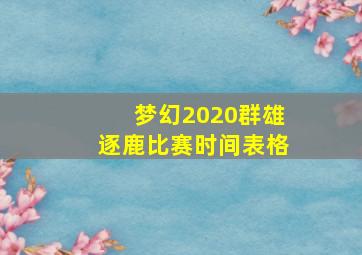 梦幻2020群雄逐鹿比赛时间表格