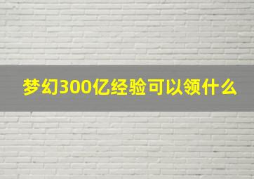 梦幻300亿经验可以领什么