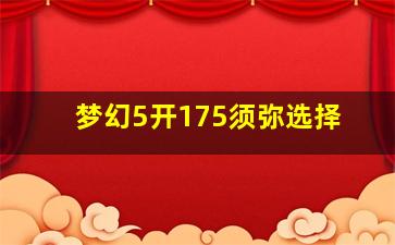 梦幻5开175须弥选择