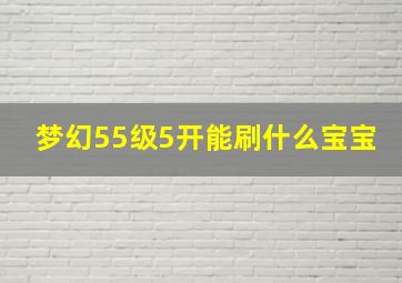 梦幻55级5开能刷什么宝宝